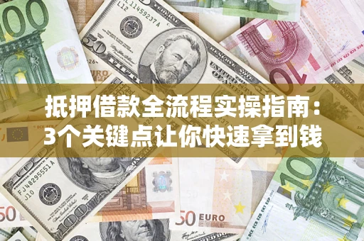 济南抵押借款全流程实操指南：3个关键点让你快速拿到钱