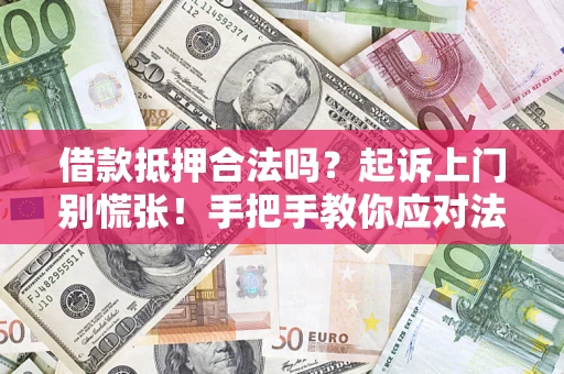 济南借款抵押合法吗？起诉上门别慌张！手把手教你应对法律程序