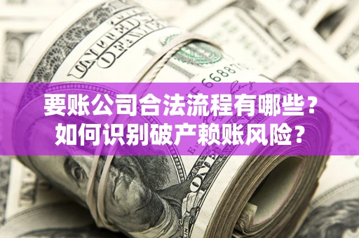 济南要账公司合法流程有哪些？如何识别破产赖账风险？