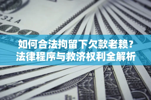 济南如何合法拘留下欠款老赖？法律程序与救济权利全解析