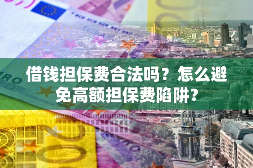 济南借钱担保费合法吗？怎么避免高额担保费陷阱？