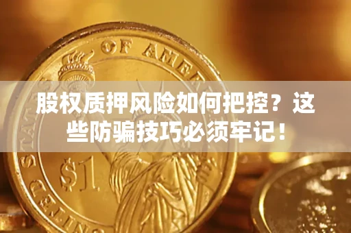 济南股权质押风险如何把控？这些防骗技巧必须牢记！