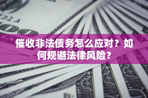 济南催收非法债务怎么应对？如何规避法律风险？