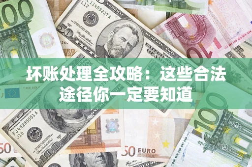 济南坏账处理全攻略：这些合法途径你一定要知道