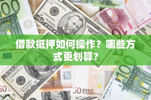 济南借款抵押如何操作？哪些方式更划算？