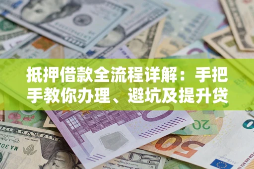 济南抵押借款全流程详解：手把手教你办理、避坑及提升贷款额度