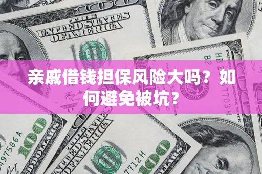 济南亲戚借钱担保风险大吗？如何避免被坑？