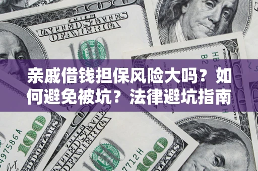 济南亲戚借钱担保风险大吗？如何避免被坑？法律避坑指南