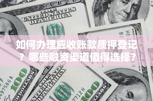 济南如何办理应收账款质押登记？哪些融资渠道值得选择？