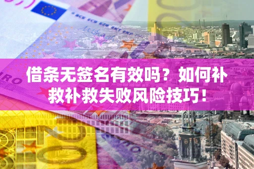 济南借条无签名有效吗？如何补救补救失败风险技巧！