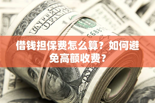 济南借钱担保费怎么算？如何避免高额收费？