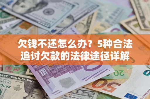 济南欠钱不还怎么办？5种合法追讨欠款的法律途径详解