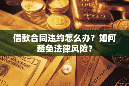 济南借款合同违约怎么办？如何避免法律风险？