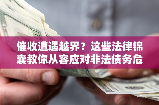 济南催收遭遇越界？这些法律锦囊教你从容应对非法债务危机