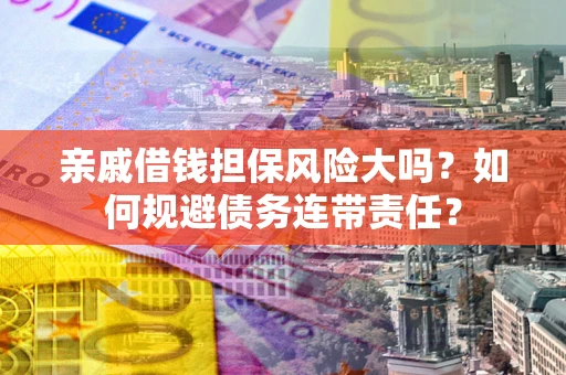 济南亲戚借钱担保风险大吗？如何规避债务连带责任？