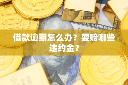 济南借款逾期怎么办？要赔哪些违约金？