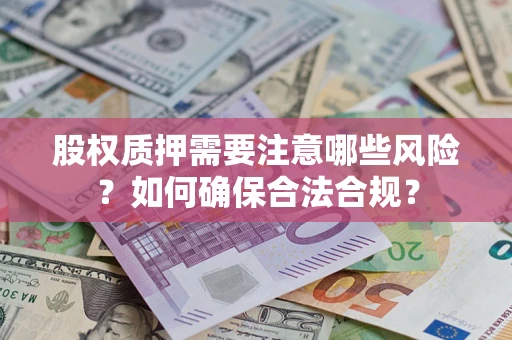 济南股权质押需要注意哪些风险？如何确保合法合规？