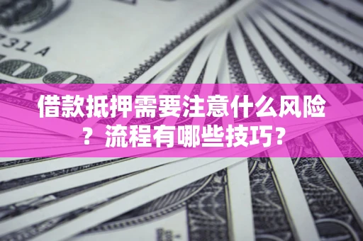 济南借款抵押需要注意什么风险？流程有哪些技巧？