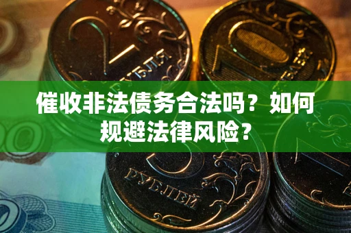 济南催收非法债务合法吗？如何规避法律风险？