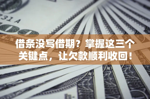 济南借条没写借期？掌握这三个关键点，让欠款顺利收回！