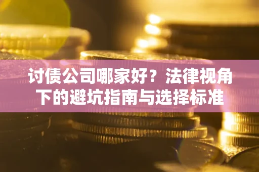 济南讨债公司哪家好？法律视角下的避坑指南与选择标准
