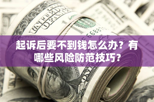 济南起诉后要不到钱怎么办?有哪些风险防范技巧? 济南起诉后要不到钱怎么办?有哪些风险防范技巧?