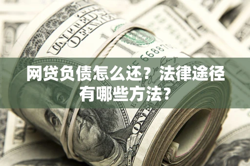 济南网贷负债怎么还？法律途径有哪些方法？