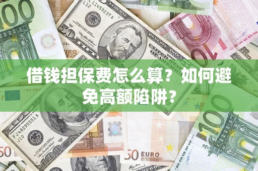 济南借钱担保费怎么算？如何避免高额陷阱？