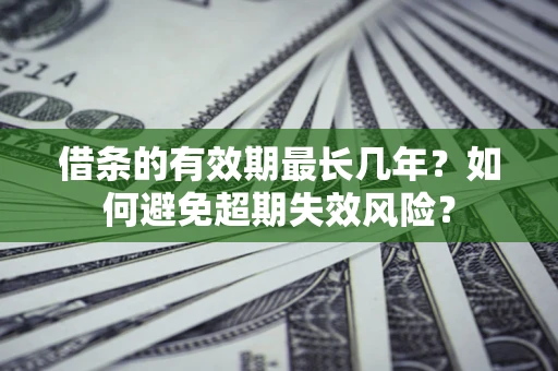 济南借条的有效期最长几年？如何避免超期失效风险？