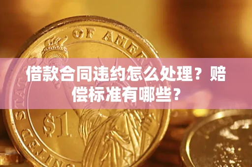 济南借款合同违约怎么处理？赔偿标准有哪些？
