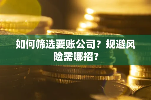 济南如何筛选要账公司？规避风险需哪招？