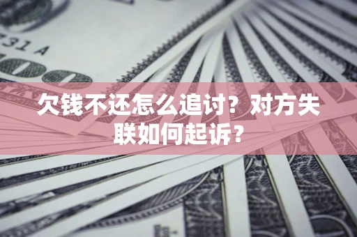 济南欠钱不还怎么追讨？对方失联如何起诉？