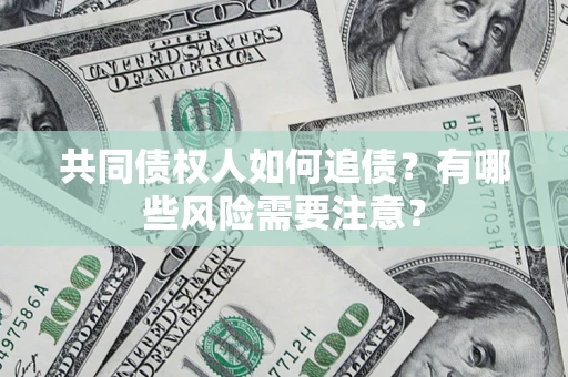 济南共同债权人如何追债？有哪些风险需要注意？