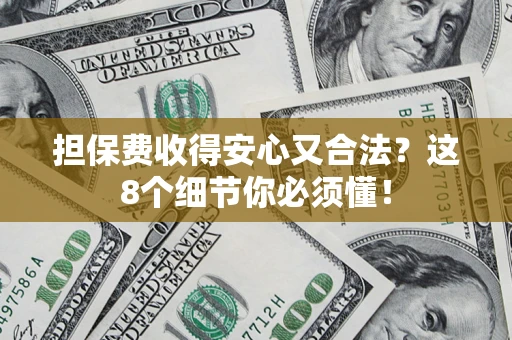 济南担保费收得安心又合法？这8个细节你必须懂！