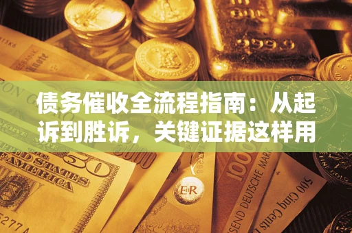 济南债务催收全流程指南：从起诉到胜诉，关键证据这样用