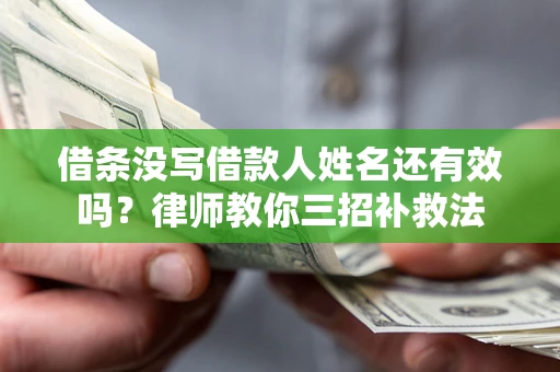 济南借条没写借款人姓名还有效吗？律师教你三招补救法