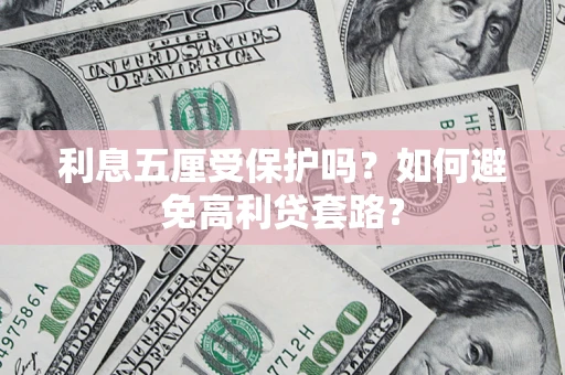 济南利息五厘受保护吗？如何避免高利贷套路？