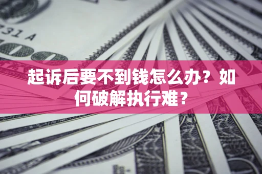 济南起诉后要不到钱怎么办？如何破解执行难？