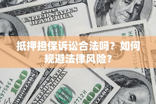济南抵押担保诉讼合法吗？如何规避法律风险？