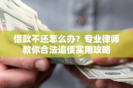 济南借款不还怎么办？专业律师教你合法追债实用攻略