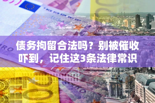 济南债务拘留合法吗?别被催收吓到,记住这3条法律常识 济南债务拘留合法吗?别被催收吓到,记住这3条法律常识