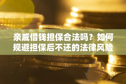 济南亲戚借钱担保合法吗？如何规避担保后不还的法律风险？