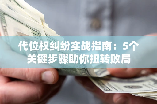 济南代位权纠纷实战指南：5个关键步骤助你扭转败局