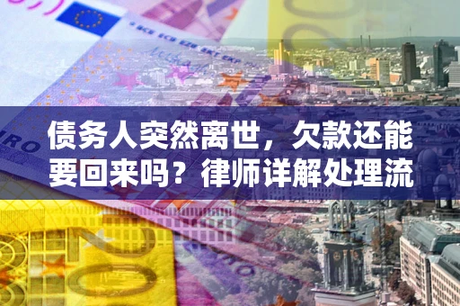 济南债务人突然离世，欠款还能要回来吗？律师详解处理流程