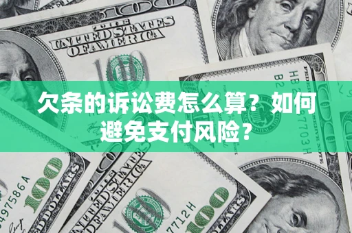 济南欠条的诉讼费怎么算？如何避免支付风险？