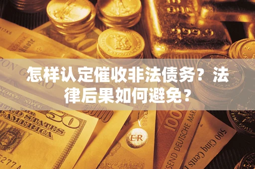 济南怎样认定催收非法债务？法律后果如何避免？