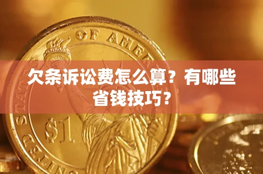 济南欠条诉讼费怎么算？有哪些省钱技巧？