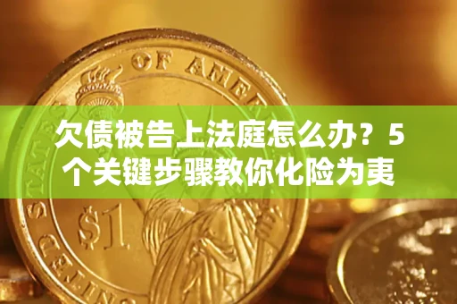 济南欠债被告上法庭怎么办？5个关键步骤教你化险为夷