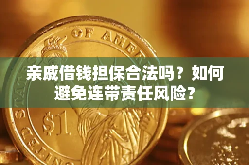 济南亲戚借钱担保合法吗？如何避免连带责任风险？
