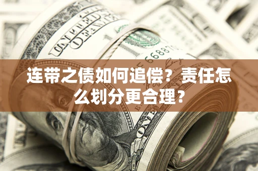 济南连带之债如何追偿？责任怎么划分更合理？